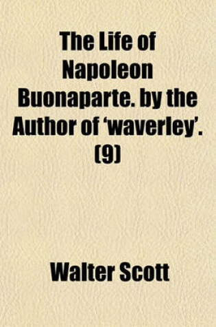 Cover of The Life of Napoleon Buonaparte. by the Author of 'Waverley'. (Volume 9)