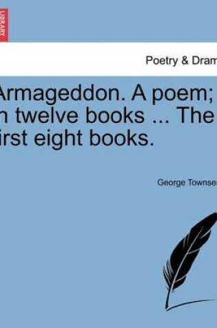 Cover of Armageddon. a Poem; In Twelve Books ... the First Eight Books.