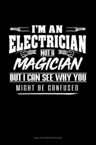Cover of I'm an Electrician Not a Magician But I Can See Why You Might Be Confused