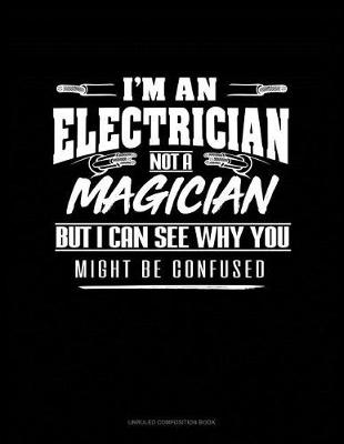 Book cover for I'm an Electrician Not a Magician But I Can See Why You Might Be Confused