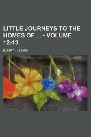 Cover of Little Journeys to the Homes of (Volume 12-13)