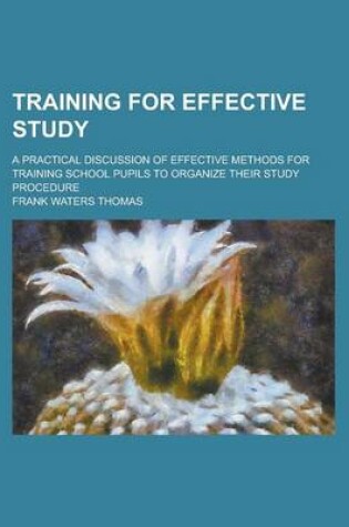 Cover of Training for Effective Study; A Practical Discussion of Effective Methods for Training School Pupils to Organize Their Study Procedure