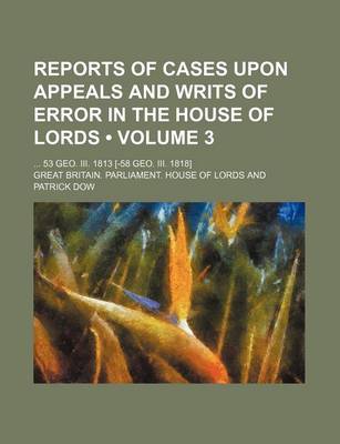 Book cover for Reports of Cases Upon Appeals and Writs of Error in the House of Lords (Volume 3); 53 Geo. III. 1813 [-58 Geo. III. 1818]