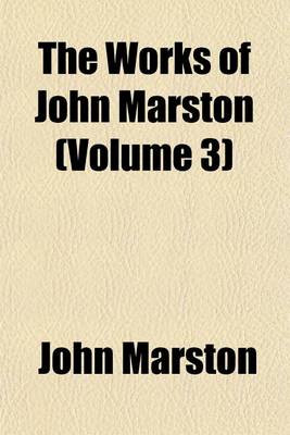 Book cover for The Works of John Marston; Eastward Ho. the Insatiate Countess. the Metamorphosis of Pygmalion's Image, and Certain Satires. the Scourge of Villainy.