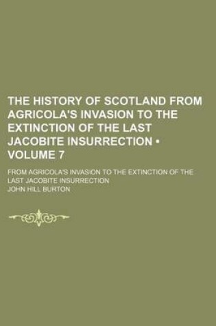 Cover of The History of Scotland from Agricola's Invasion to the Extinction of the Last Jacobite Insurrection (Volume 7); From Agricola's Invasion to the Extinction of the Last Jacobite Insurrection