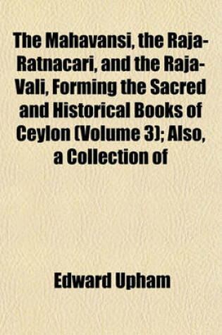 Cover of The Mahavansi, the Raja-Ratnacari, and the Raja-Vali, Forming the Sacred and Historical Books of Ceylon (Volume 3); Also, a Collection of