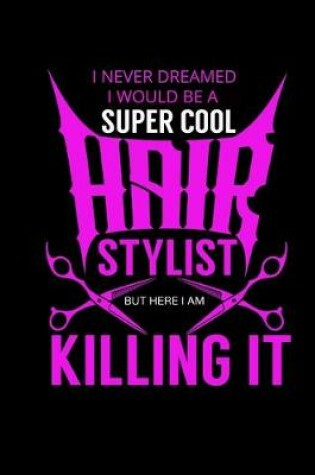 Cover of I Never Dreamed I Would Be a Super Cool Hair Stylist But Here I Am Killing It