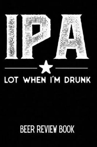 Cover of IPA Lot When I'm Drunk Beer Review Book