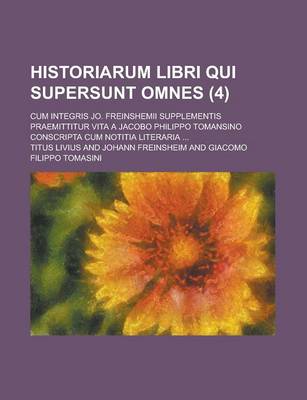 Book cover for Historiarum Libri Qui Supersunt Omnes; Cum Integris Jo. Freinshemii Supplementis Praemittitur Vita a Jacobo Philippo Tomansino Conscripta Cum Notitia Literaria ... (4 )