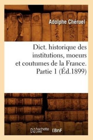 Cover of Dict. Historique Des Institutions, Moeurs Et Coutumes de la France. Partie 1 (Ed.1899)