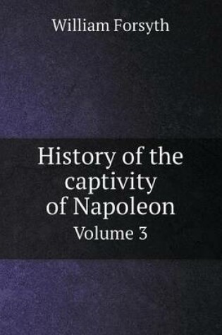 Cover of History of the captivity of Napoleon Volume 3