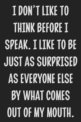 Book cover for I Don't Like to Think Before I Speak. I Like to Be Just as Surprised as Everyone Else by What Comes Out of My Mouth.