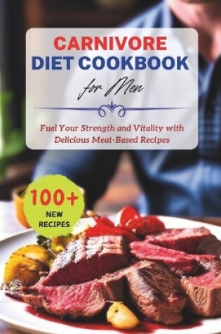 Cover of 100+ Recipes Carnivore Diet Cookbook for Men