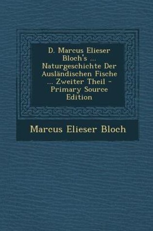 Cover of D. Marcus Elieser Bloch's ... Naturgeschichte Der Auslandischen Fische ... Zweiter Theil - Primary Source Edition