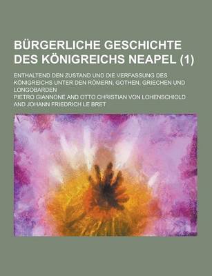 Book cover for Burgerliche Geschichte Des Konigreichs Neapel; Enthaltend Den Zustand Und Die Verfassung Des Konigreichs Unter Den Romern, Gothen, Griechen Und Longob