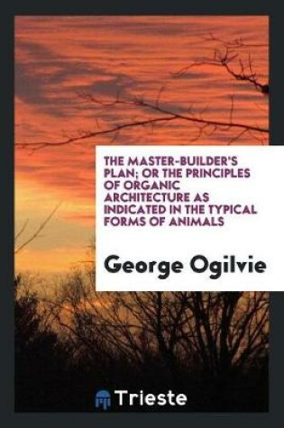 Cover of The Master-Builder's Plan; Or the Principles of Organic Architecture as Indicated in the Typical Forms of Animals