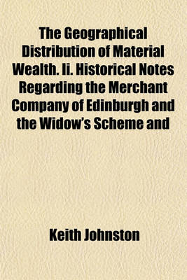 Book cover for The Geographical Distribution of Material Wealth. II. Historical Notes Regarding the Merchant Company of Edinburgh and the Widow's Scheme and