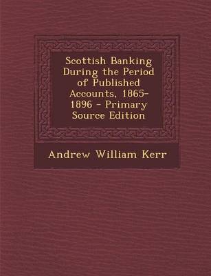 Book cover for Scottish Banking During the Period of Published Accounts, 1865-1896 - Primary Source Edition