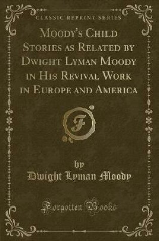 Cover of Moody's Child Stories as Related by Dwight Lyman Moody in His Revival Work in Europe and America (Classic Reprint)