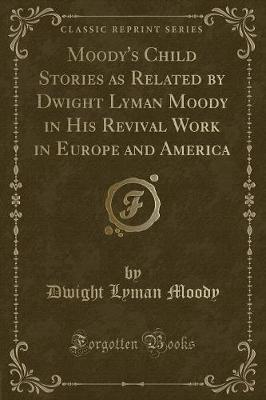 Book cover for Moody's Child Stories as Related by Dwight Lyman Moody in His Revival Work in Europe and America (Classic Reprint)