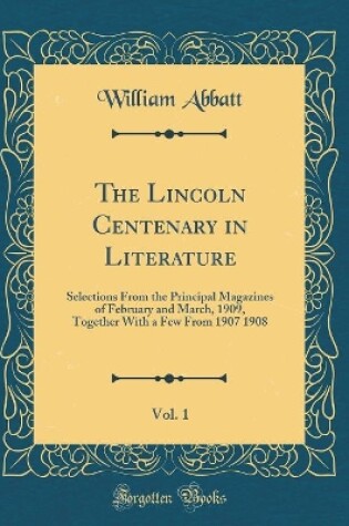 Cover of The Lincoln Centenary in Literature, Vol. 1: Selections From the Principal Magazines of February and March, 1909, Together With a Few From 1907 1908 (Classic Reprint)