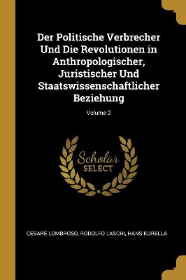 Book cover for Der Politische Verbrecher Und Die Revolutionen in Anthropologischer, Juristischer Und Staatswissenschaftlicher Beziehung; Volume 2