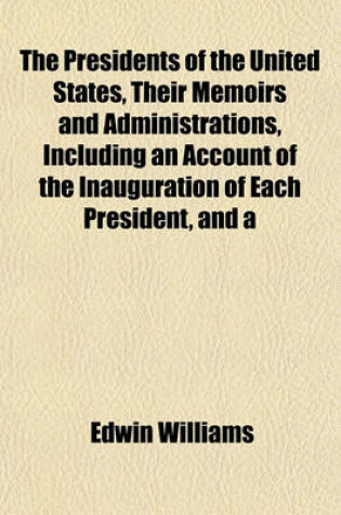 Cover of The Presidents of the United States, Their Memoirs and Administrations, Including an Account of the Inauguration of Each President, and a