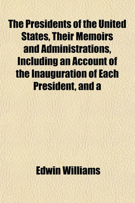 Book cover for The Presidents of the United States, Their Memoirs and Administrations, Including an Account of the Inauguration of Each President, and a