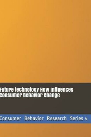 Cover of Future technology How Influences Consumer Behavior Change