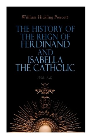 Cover of The History of the Reign of Ferdinand and Isabella the Catholic (Vol. 1-3)