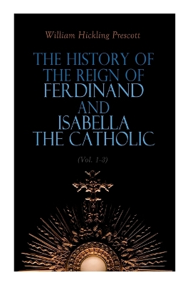 Book cover for The History of the Reign of Ferdinand and Isabella the Catholic (Vol. 1-3)