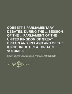 Book cover for Cobbett's Parliamentary Debates, During the Session of the Parliament of the United Kingdom of Great Britain and Ireland and of the Kingdom of Great Britain Volume 8