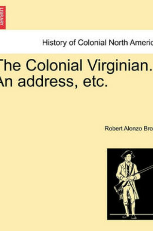Cover of The Colonial Virginian. an Address, Etc.