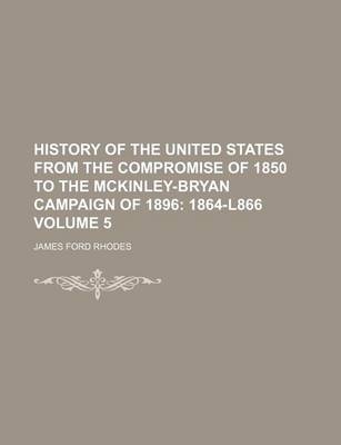 Book cover for History of the United States from the Compromise of 1850 to the McKinley-Bryan Campaign of 1896 Volume 5