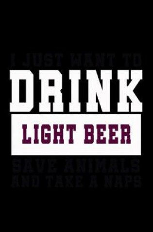 Cover of I Just want to Drink Light Beer, save animals, and take a naps
