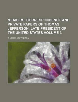 Book cover for Memoirs, Correspondence and Private Papers of Thomas Jefferson, Late President of the United States Volume 3