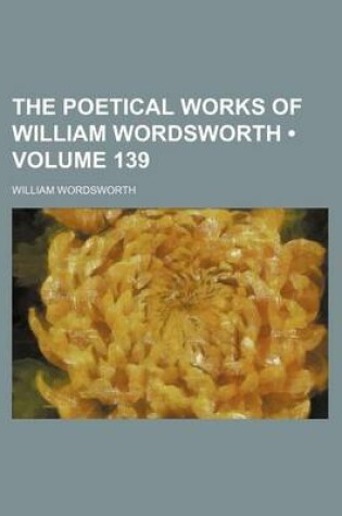 Cover of The Poetical Works of William Wordsworth (Volume 139)