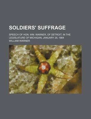 Book cover for Soldiers' Suffrage; Speech of Hon. Wm. Warner, of Detroit, in the Legislature of Michigan, January 28, 1864