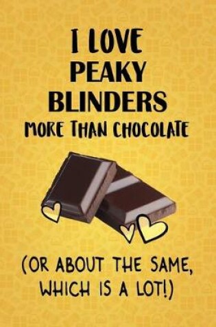 Cover of I Love Peaky Blinders More Than Chocolate (Or About The Same, Which Is A Lot!)