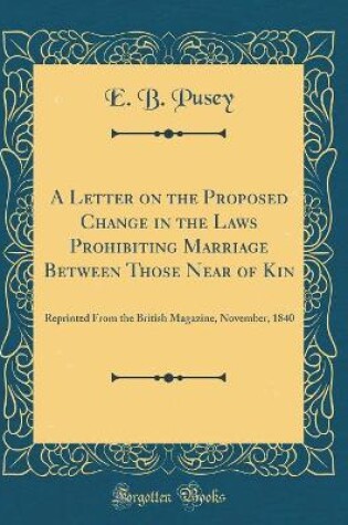 Cover of A Letter on the Proposed Change in the Laws Prohibiting Marriage Between Those Near of Kin: Reprinted From the British Magazine, November, 1840 (Classic Reprint)