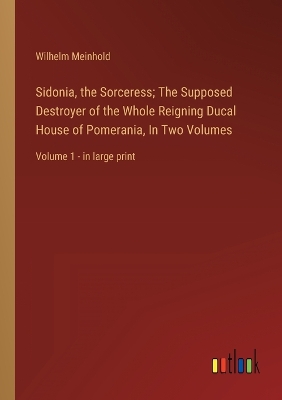 Book cover for Sidonia, the Sorceress; The Supposed Destroyer of the Whole Reigning Ducal House of Pomerania, In Two Volumes