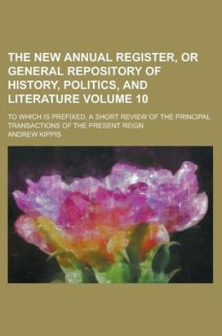 Cover of The New Annual Register, or General Repository of History, Politics, and Literature; To Which Is Prefixed, a Short Review of the Principal Transaction