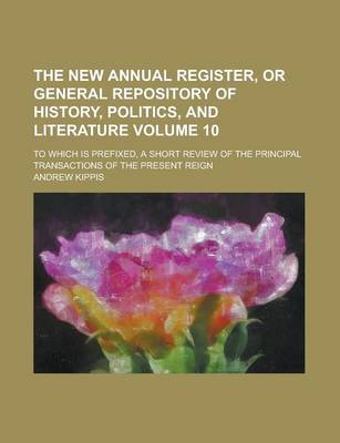 Book cover for The New Annual Register, or General Repository of History, Politics, and Literature; To Which Is Prefixed, a Short Review of the Principal Transaction