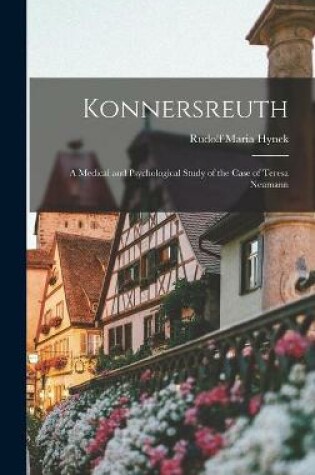 Cover of Konnersreuth; a Medical and Psychological Study of the Case of Teresa Neumann