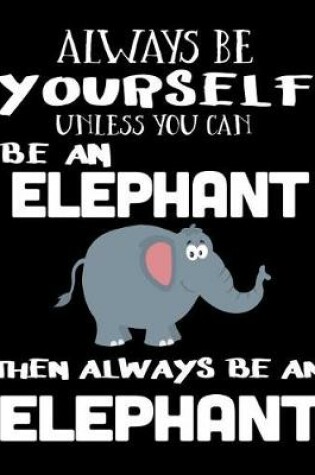 Cover of Always Be Yourself Unless You Can Be an Elephant Then Always Be an Elephant