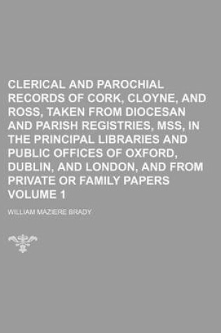 Cover of Clerical and Parochial Records of Cork, Cloyne, and Ross, Taken from Diocesan and Parish Registries, Mss, in the Principal Libraries and Public Offices of Oxford, Dublin, and London, and from Private or Family Papers Volume 1