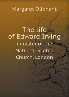 Book cover for The Life of Edward Irving Minister of the National Scotch Church, London