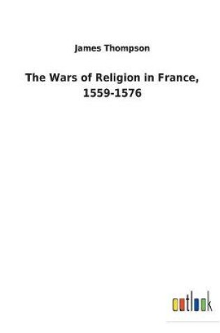 Cover of The Wars of Religion in France, 1559-1576
