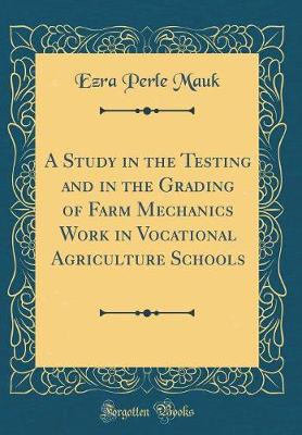 Book cover for A Study in the Testing and in the Grading of Farm Mechanics Work in Vocational Agriculture Schools (Classic Reprint)