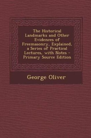 Cover of The Historical Landmarks and Other Evidences of Freemasonry, Explained, a Series of Practical Lectures, with Notes - Primary Source Edition